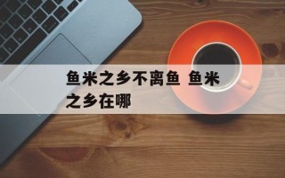 鱼米之乡不离鱼 鱼米之乡在哪