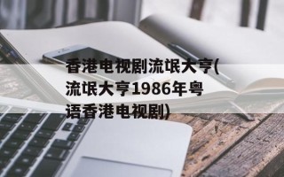 香港电视剧流氓大亨(流氓大亨1986年粤语香港电视剧)
