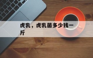 虎乳，虎乳菌多少钱一斤