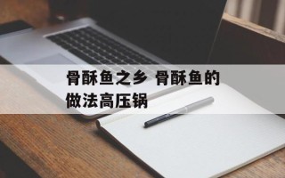 骨酥鱼之乡 骨酥鱼的做法高压锅