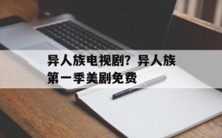 异人族电视剧？异人族第一季美剧免费