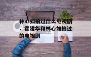 林心如拍过什么电视剧，霍建华和林心如拍过的电视剧