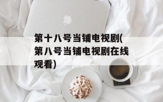 第十八号当铺电视剧(第八号当铺电视剧在线观看)