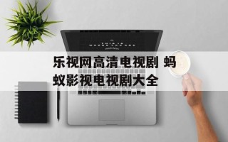 乐视网高清电视剧 蚂蚁影视电视剧大全