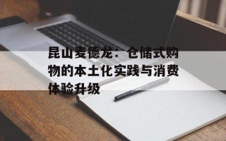 昆山麦德龙：仓储式购物的本土化实践与消费体验升级
