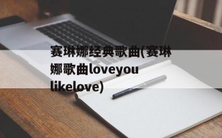 赛琳娜经典歌曲(赛琳娜歌曲loveyoulikelove)