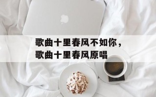 歌曲十里春风不如你，歌曲十里春风原唱