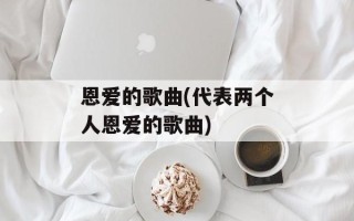 恩爱的歌曲(代表两个人恩爱的歌曲)
