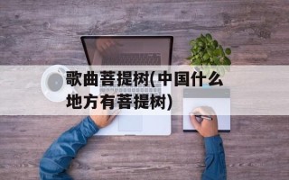 歌曲菩提树(中国什么地方有菩提树)