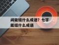 闹能组什么成语？七字能组什么成语