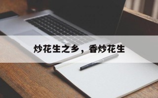炒花生之乡，香炒花生