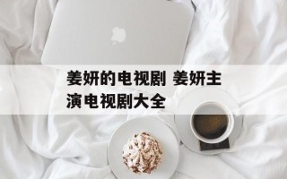 姜妍的电视剧 姜妍主演电视剧大全