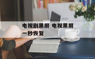 电视剧黑屏 电视黑屏一秒恢复