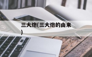 三大炮(三大炮的由来)