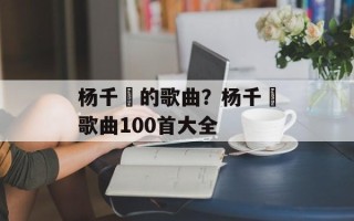 杨千嬅的歌曲？杨千嬅歌曲100首大全