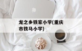 龙之乡铁家小学(重庆市铁马小学)