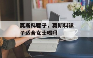 莫斯科骡子，莫斯科骡子适合女士喝吗