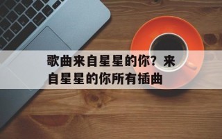 歌曲来自星星的你？来自星星的你所有插曲