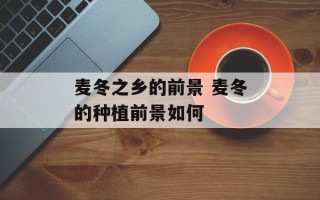 麦冬之乡的前景 麦冬的种植前景如何