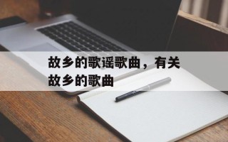 故乡的歌谣歌曲，有关故乡的歌曲
