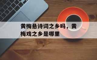 黄梅悬诗词之乡吗，黄梅戏之乡是哪里