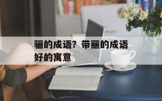骊的成语？带丽的成语好的寓意