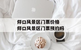 仰口风景区门票价格 仰口风景区门票预约吗