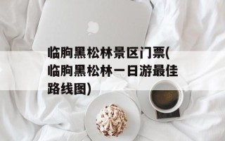 临朐黑松林景区门票(临朐黑松林一日游最佳路线图)