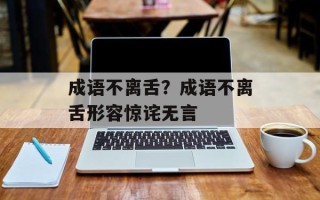 成语不离舌？成语不离舌形容惊诧无言