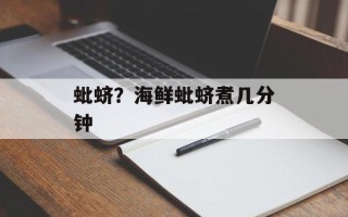 蚍蛴？海鲜蚍蛴煮几分钟