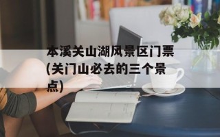 本溪关山湖风景区门票(关门山必去的三个景点)