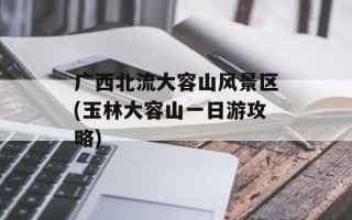 广西北流大容山风景区(玉林大容山一日游攻略)