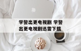学警出更电视剧 学警出更电视剧迅雷下载