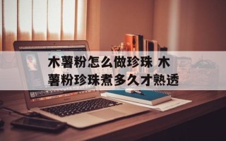 木薯粉怎么做珍珠 木薯粉珍珠煮多久才熟透