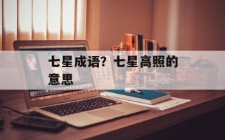 七星成语？七星高照的意思