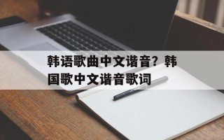 韩语歌曲中文谐音？韩国歌中文谐音歌词
