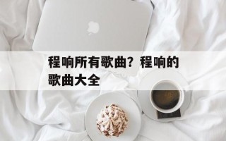 程响所有歌曲？程响的歌曲大全