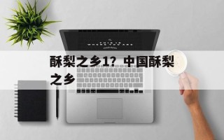酥梨之乡1？中国酥梨之乡