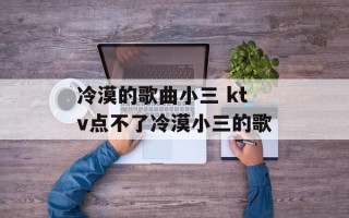 冷漠的歌曲小三 ktv点不了冷漠小三的歌