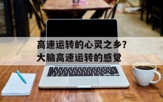 高速运转的心灵之乡？大脑高速运转的感觉