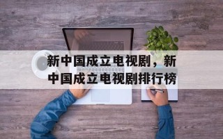新中国成立电视剧，新中国成立电视剧排行榜