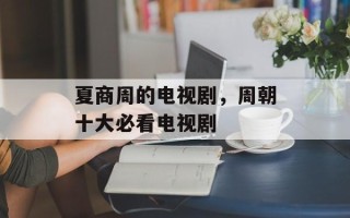 夏商周的电视剧，周朝十大必看电视剧