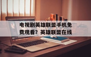 电视剧英雄联盟手机免费观看？英雄联盟在线