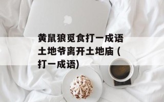 黄鼠狼觅食打一成语 土地爷离开土地庙 (打一成语)