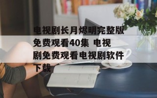 电视剧长月烬明完整版免费观看40集 电视剧免费观看电视剧软件下载