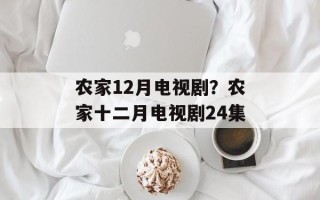 农家12月电视剧？农家十二月电视剧24集