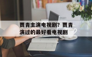 贾青主演电视剧？贾青演过的最好看电视剧