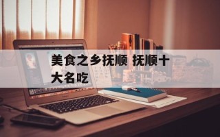 美食之乡抚顺 抚顺十大名吃