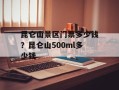 昆仑山景区门票多少钱？昆仑山500ml多少钱