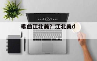 歌曲江北美？江北美dj
